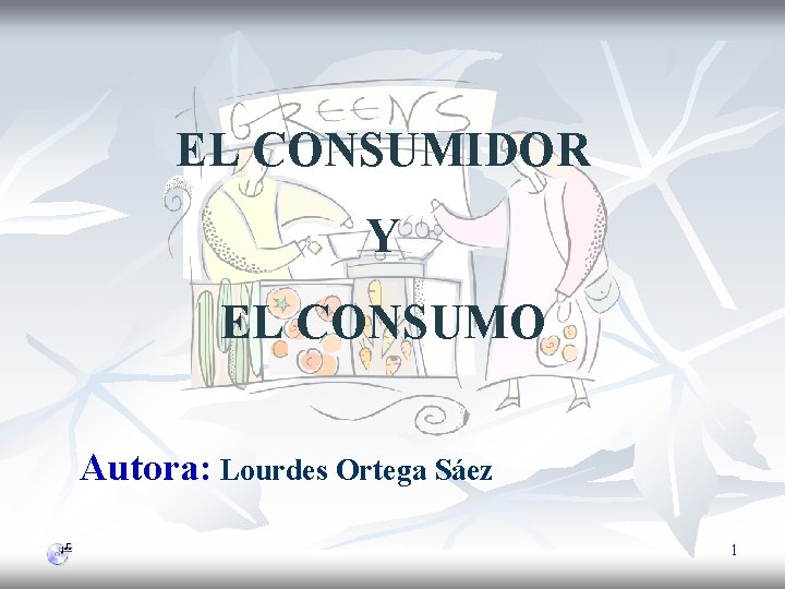 EL CONSUMIDOR Y EL CONSUMO Autora: Lourdes Ortega Sáez 1 