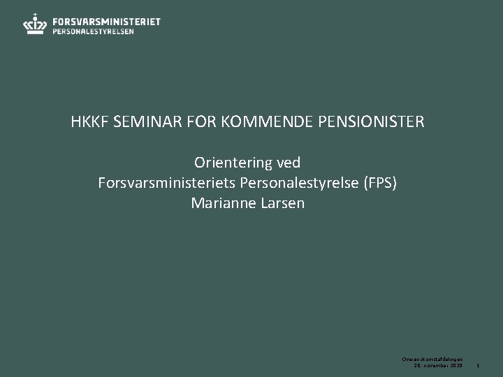 HKKF SEMINAR FOR KOMMENDE PENSIONISTER Orientering ved Forsvarsministeriets Personalestyrelse (FPS) Marianne Larsen Overenskomstafdelingen 28.