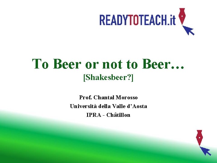 To Beer or not to Beer… [Shakesbeer? ] Prof. Chantal Morosso Università della Valle