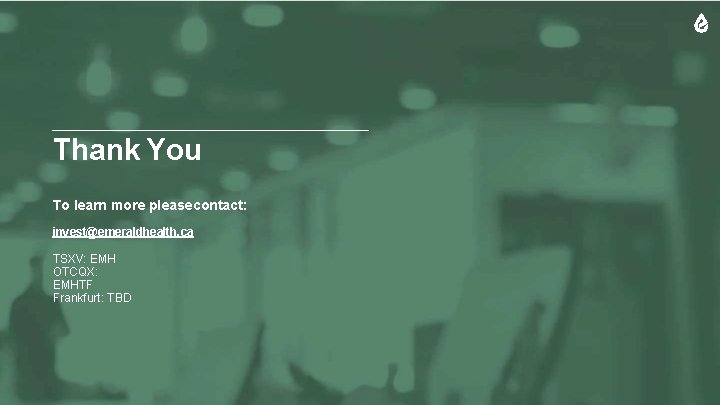 Thank You To learn more please contact: invest@emeraldhealth. ca TSXV: EMH OTCQX: EMHTF Frankfurt: