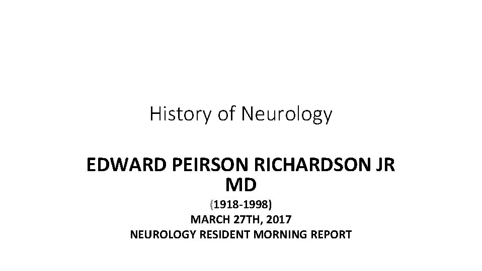 History of Neurology EDWARD PEIRSON RICHARDSON JR MD (1918 -1998) MARCH 27 TH, 2017