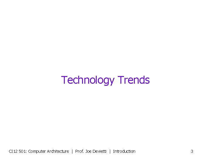 Technology Trends CI 12 501: Computer Architecture | Prof. Joe Devietti | Introduction 3