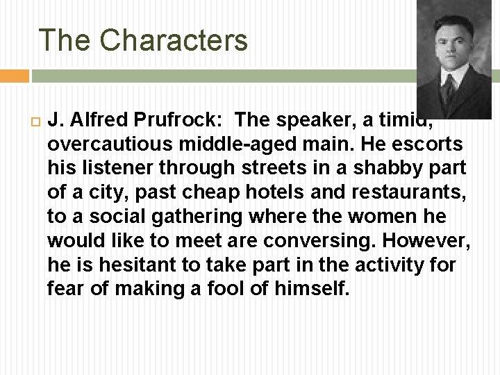 The Characters J. Alfred Prufrock: The speaker, a timid, overcautious middle-aged main. He escorts