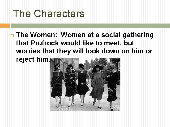 The Characters The Women: Women at a social gathering that Prufrock would like to