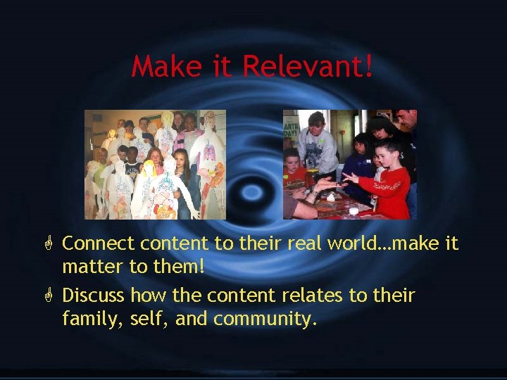 Make it Relevant! G Connect content to their real world…make it matter to them!