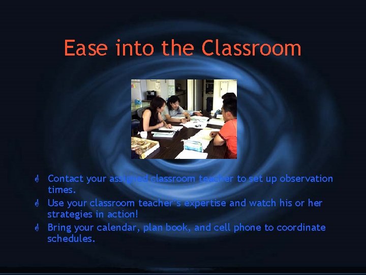 Ease into the Classroom G Contact your assigned classroom teacher to set up observation