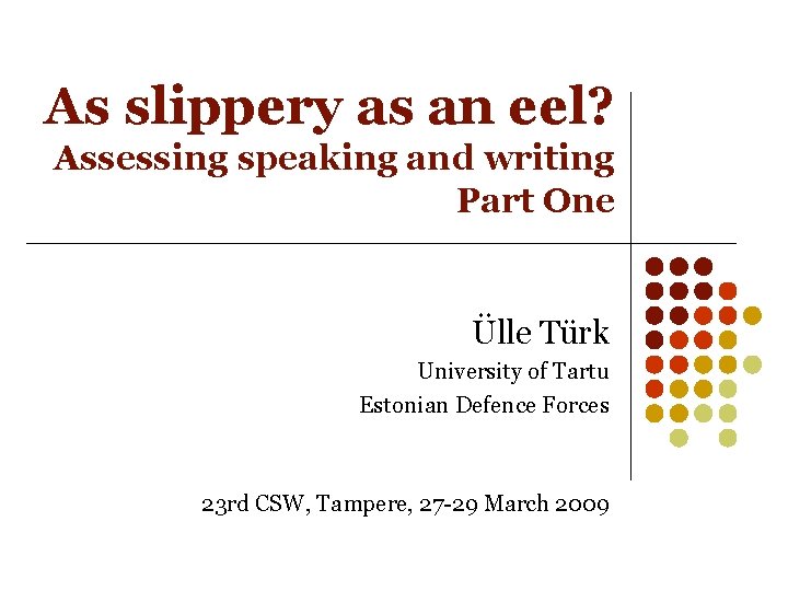 As slippery as an eel? Assessing speaking and writing Part One Ülle Türk University