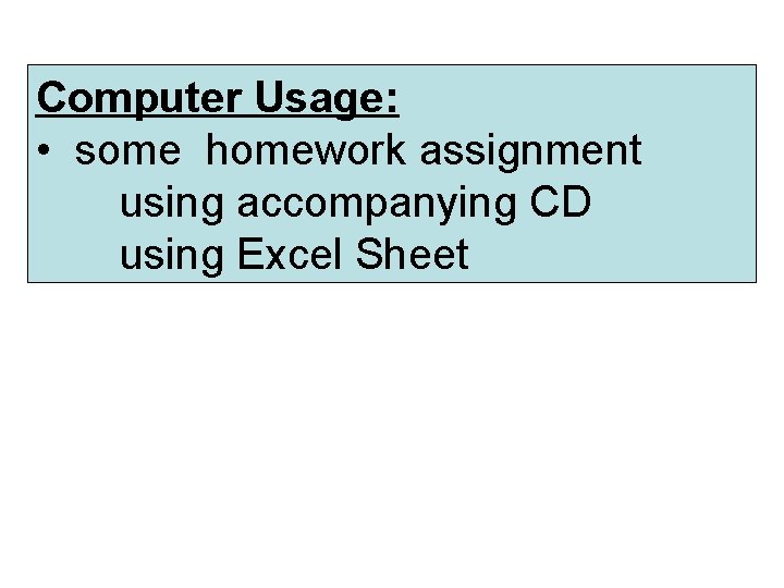 Computer Usage: • some homework assignment using accompanying CD using Excel Sheet 