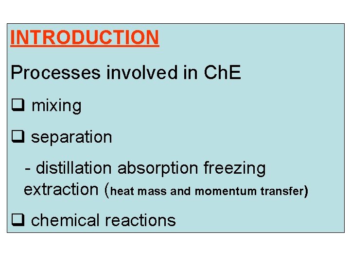 INTRODUCTION Processes involved in Ch. E q mixing q separation - distillation absorption freezing