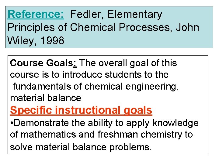 Reference: Fedler, Elementary Principles of Chemical Processes, John Wiley, 1998 Course Goals: The overall