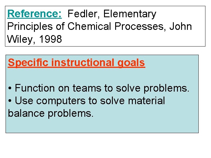 Reference: Fedler, Elementary Principles of Chemical Processes, John Wiley, 1998 Specific instructional goals •