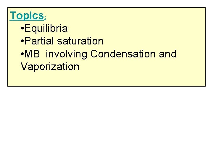 Topics: • Equilibria • Partial saturation • MB involving Condensation and Vaporization 