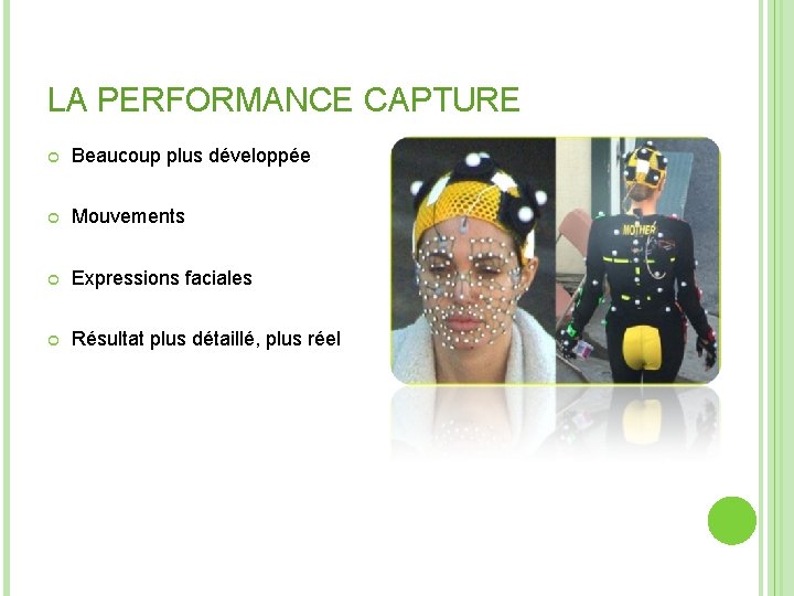 LA PERFORMANCE CAPTURE Beaucoup plus développée Mouvements Expressions faciales Résultat plus détaillé, plus réel