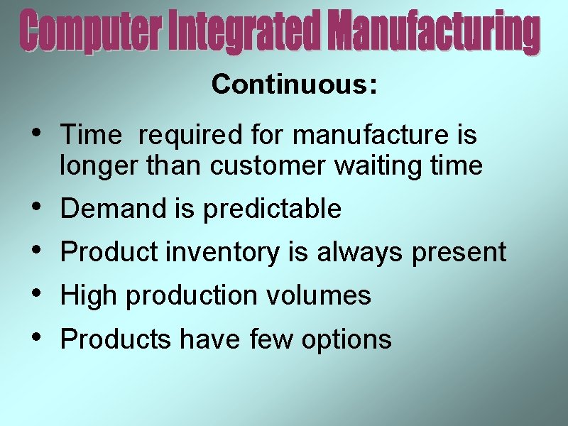 Continuous: • Time required for manufacture is longer than customer waiting time • •