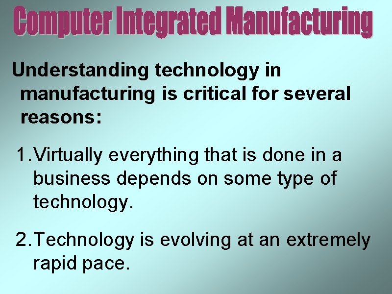Understanding technology in manufacturing is critical for several reasons: 1. Virtually everything that is