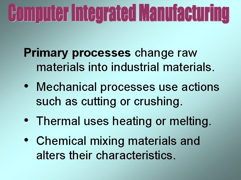 Primary processes change raw materials into industrial materials. • Mechanical processes use actions such