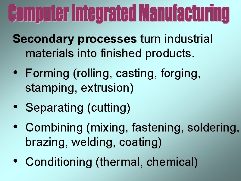 Secondary processes turn industrial materials into finished products. • Forming (rolling, casting, forging, stamping,