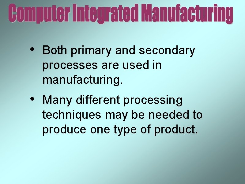 • Both primary and secondary processes are used in manufacturing. • Many different