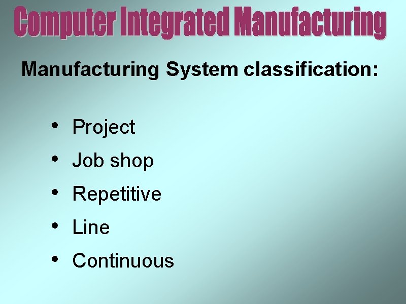 Manufacturing System classification: • • • Project Job shop Repetitive Line Continuous 