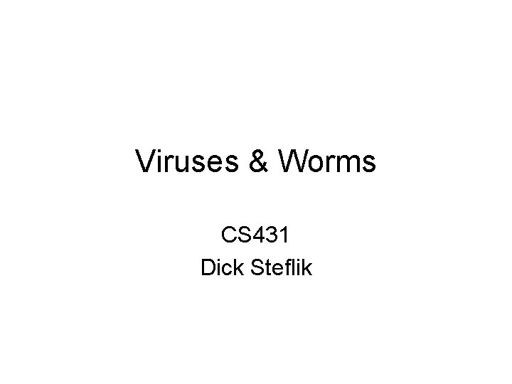 Viruses & Worms CS 431 Dick Steflik 