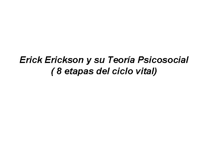 Erickson y su Teoría Psicosocial ( 8 etapas del ciclo vital) 