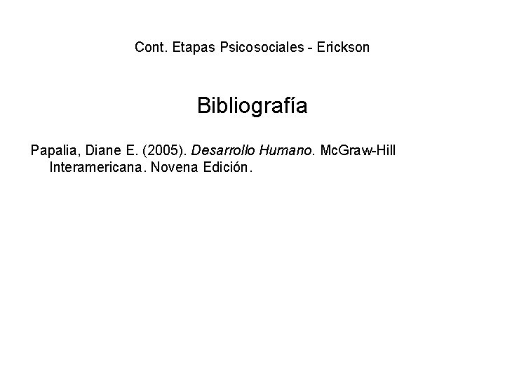 Cont. Etapas Psicosociales - Erickson Bibliografía Papalia, Diane E. (2005). Desarrollo Humano. Mc. Graw-Hill