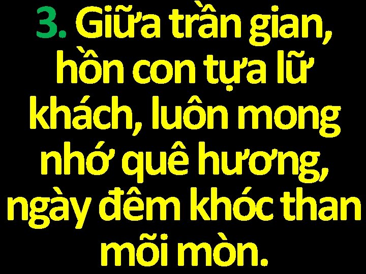 3. Giữa trần gian, hồn con tựa lữ khách, luôn mong nhớ quê hương,