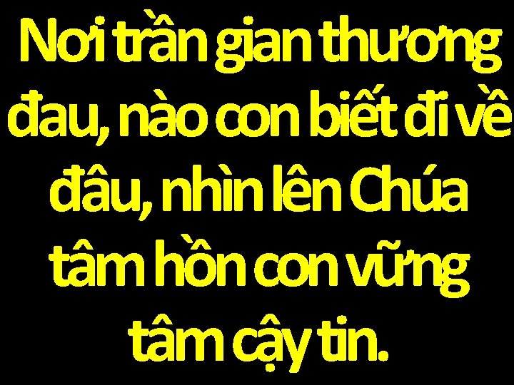 Nơi trần gian thương đau, nào con biết đi về đâu, nhìn lên Chúa