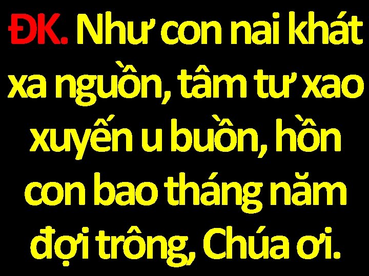 ĐK. Như con nai khát xa nguồn, tâm tư xao xuyến u buồn, hồn