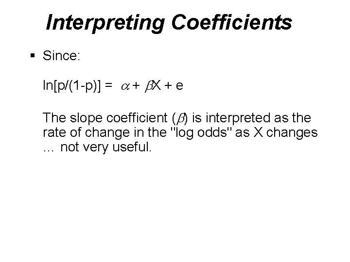 Interpreting Coefficients § Since: ln[p/(1 -p)] = + X + e The slope coefficient