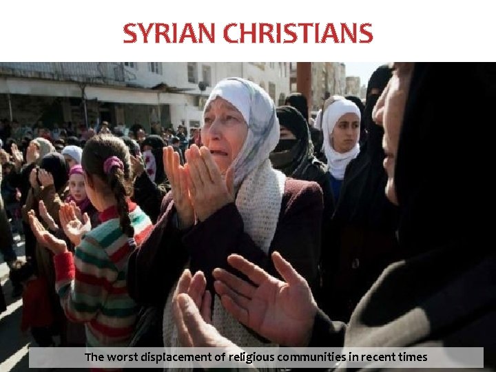 SYRIAN CHRISTIANS The worst displacement of religious communities in recent times 16 