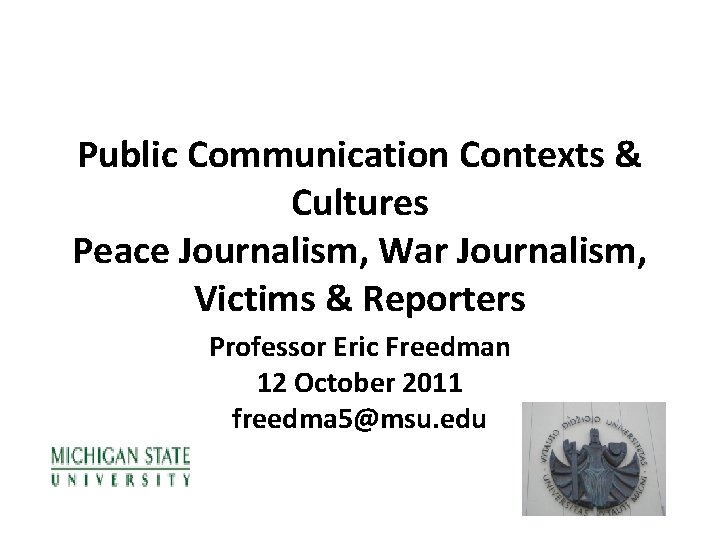 Public Communication Contexts & Cultures Peace Journalism, War Journalism, Victims & Reporters Professor Eric