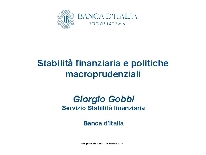 Stabilità finanziaria e politiche macroprudenziali Giorgio Gobbi Servizio Stabilità finanziaria Banca d’Italia Giorgio Gobbi