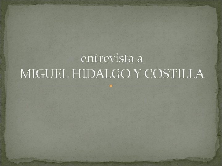entrevista a MIGUEL HIDALGO Y COSTILLA 