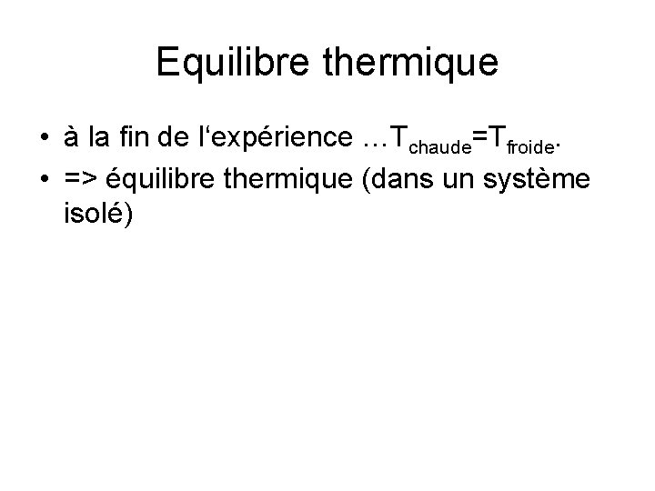 Equilibre thermique • à la fin de l‘expérience …Tchaude=Tfroide. • => équilibre thermique (dans