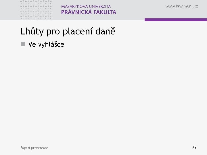 www. law. muni. cz Lhůty pro placení daně n Ve vyhlášce Zápatí prezentace 64