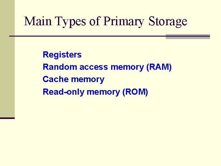 Main Types of Primary Storage Registers Random access memory (RAM) Cache memory Read-only memory