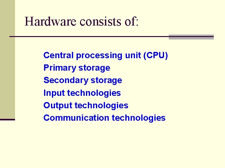 Hardware consists of: Central processing unit (CPU) Primary storage Secondary storage Input technologies Output