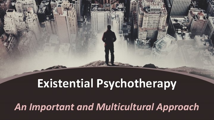 Existential Psychotherapy An Important and Multicultural Approach 