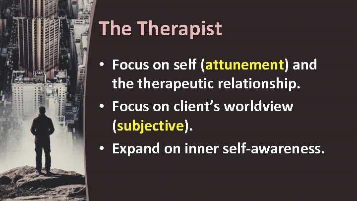 The Therapist • Focus on self (attunement) and therapeutic relationship. • Focus on client’s