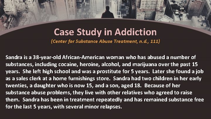 Case Study in Addiction (Center for Substance Abuse Treatment, n. d. , 111) Sandra