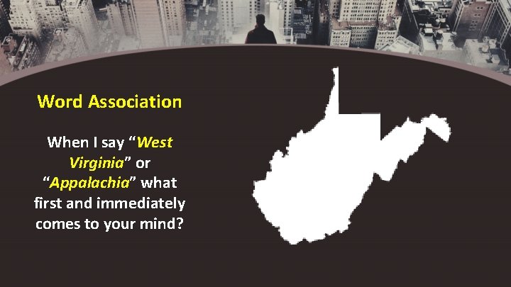 Word Association When I say “West Virginia” or “Appalachia” what first and immediately comes