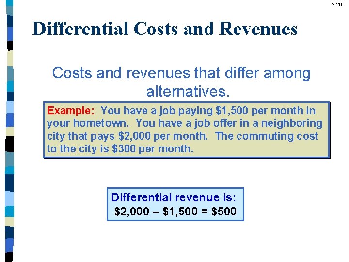 2 -20 Differential Costs and Revenues Costs and revenues that differ among alternatives. Example: