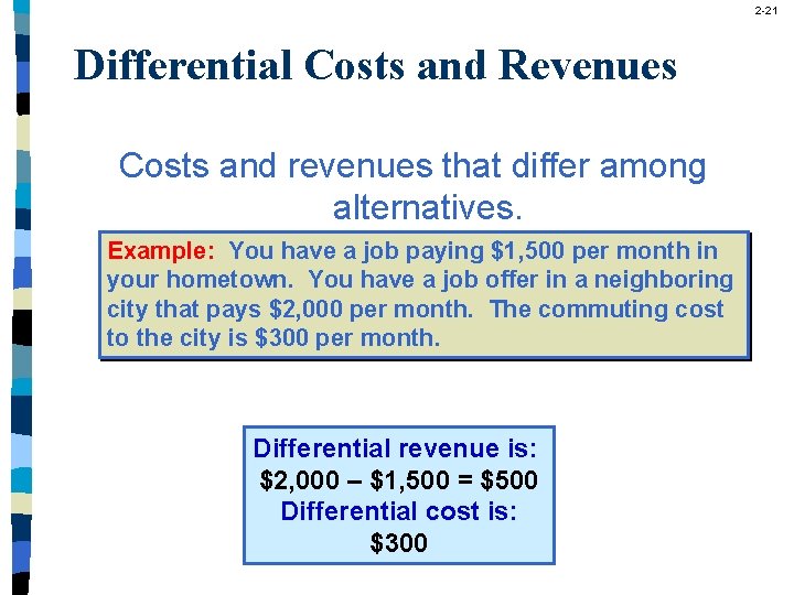 2 -21 Differential Costs and Revenues Costs and revenues that differ among alternatives. Example:
