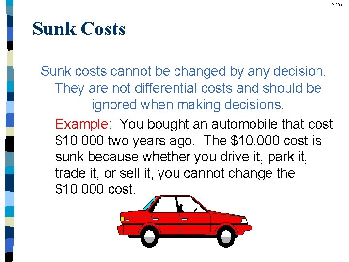 2 -25 Sunk Costs Sunk costs cannot be changed by any decision. They are