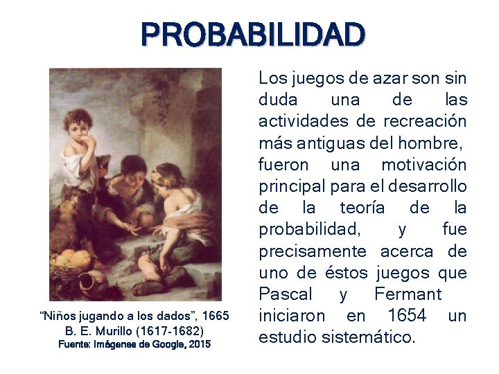 PROBABILIDAD “Niños jugando a los dados”, 1665 B. E. Murillo (1617 -1682) Fuente: Imágenes PROBABILIDAD “Niños jugando a los dados”, 1665 B. E. Murillo (1617 -1682) Fuente: Imágenes