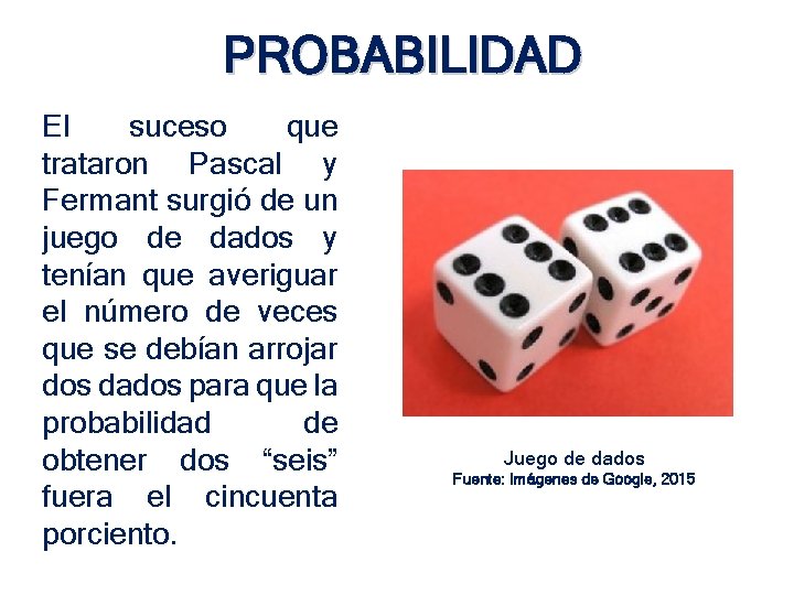 PROBABILIDAD El suceso que trataron Pascal y Fermant surgió de un juego de dados PROBABILIDAD El suceso que trataron Pascal y Fermant surgió de un juego de dados