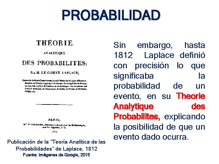 PROBABILIDAD Publicación de la “Teoría Analítica de las Probabilidades” de Laplace, 1812 Fuente: Imágenes PROBABILIDAD Publicación de la “Teoría Analítica de las Probabilidades” de Laplace, 1812 Fuente: Imágenes