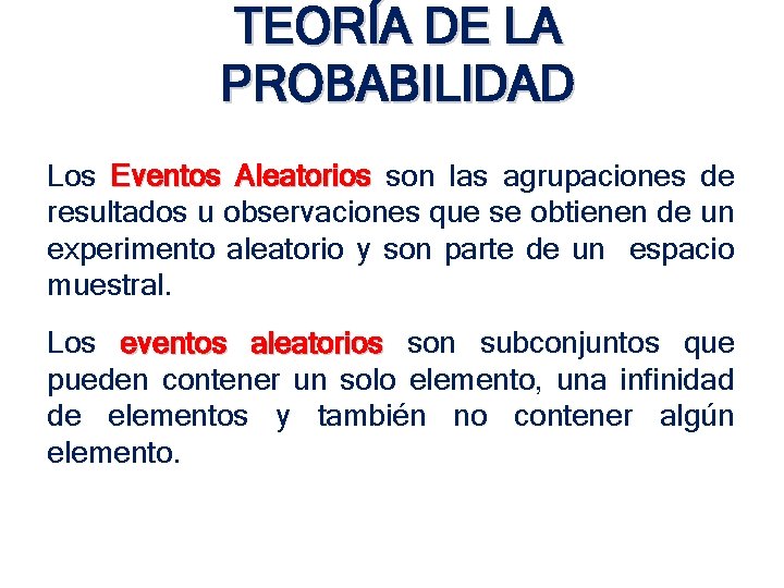 TEORÍA DE LA PROBABILIDAD Los Eventos Aleatorios son las agrupaciones de resultados u observaciones TEORÍA DE LA PROBABILIDAD Los Eventos Aleatorios son las agrupaciones de resultados u observaciones