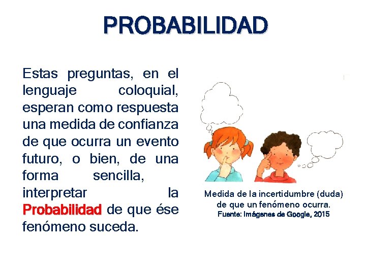 PROBABILIDAD Estas preguntas, en el lenguaje coloquial, esperan como respuesta una medida de confianza PROBABILIDAD Estas preguntas, en el lenguaje coloquial, esperan como respuesta una medida de confianza